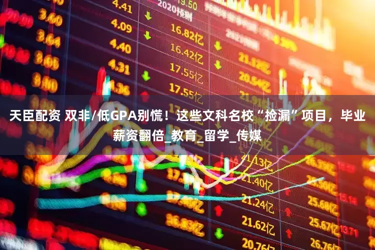 天臣配资 双非/低GPA别慌！这些文科名校“捡漏”项目，毕业薪资翻倍_教育_留学_传媒