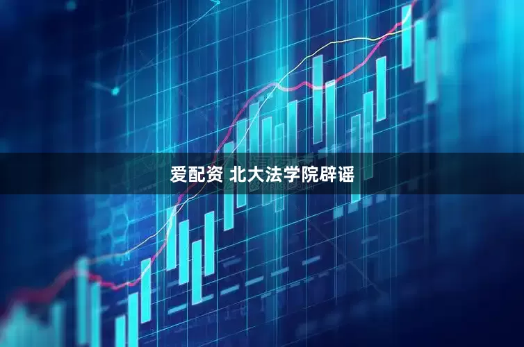 爱配资 北大法学院辟谣