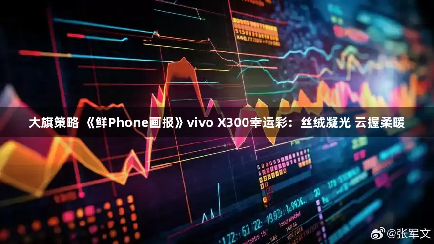 大旗策略 《鲜Phone画报》vivo X300幸运彩:丝绒凝光 云握柔暖