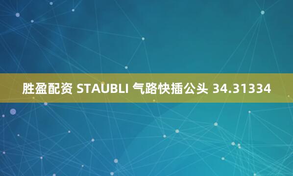 胜盈配资 STAUBLI 气路快插公头 34.31334