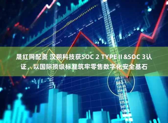 晟红网配资 汉朔科技获SOC 2 TYPEⅡ&SOC 3认证,以国际顶级标准筑牢零售数字化安全基石