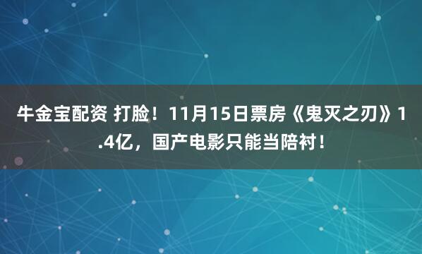 牛金宝配资 打脸！11月15日票房《鬼灭之刃》1.4亿，国产电影只能当陪衬！