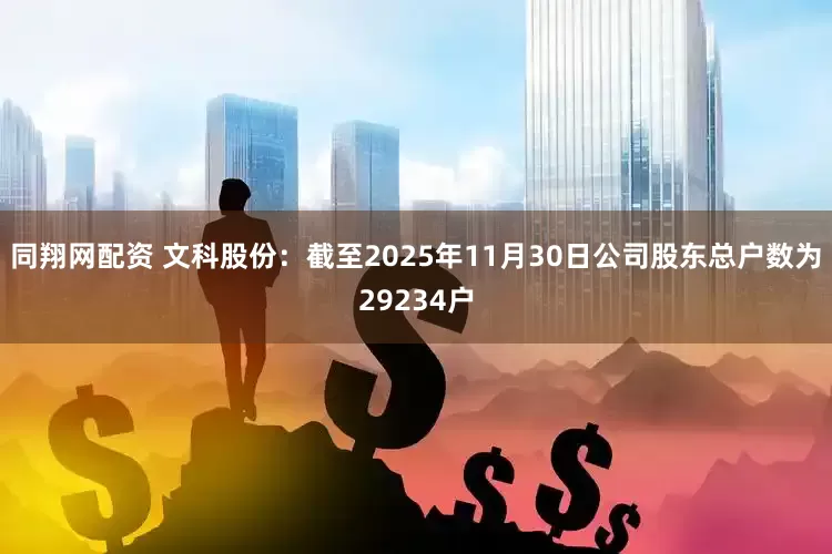 同翔网配资 文科股份：截至2025年11月30日公司股东总户数为29234户