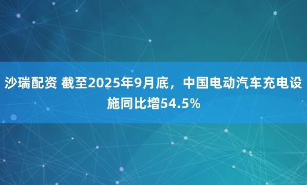 沙瑞配资 截至2025年9月底，中国电动汽车充电设施同比增54.5%